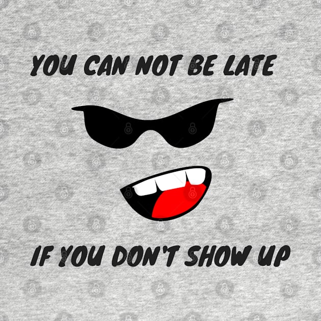 YOU CAN NOT BE LATE IF DON'T SHOW UP by ilygraphics